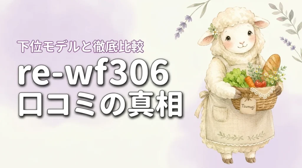 re-wf306の口コミは本当？下位モデルとの差を本音レビューで徹底比較