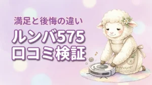 ルンバ575の口コミを本音で検証｜買って後悔する人と満足する人の違いを解説